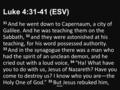 Luke 4:31-41 (ESV) 31 And he went down to Capernaum, a city of Galilee. And he was teaching them on the Sabbath, 32 and they were astonished at his teaching,