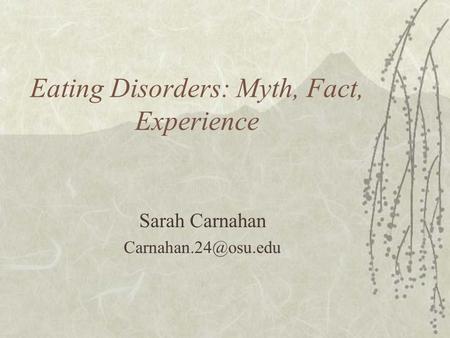 Eating Disorders: Myth, Fact, Experience Sarah Carnahan