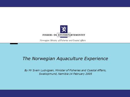 Norwegian Ministry of Fisheries and Coastal Affairs The Norwegian Aquaculture Experience By Mr Svein Ludvigsen, Minister of Fisheries and Coastal Affairs,