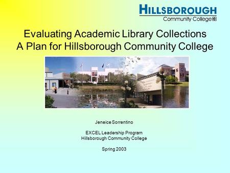 Evaluating Academic Library Collections A Plan for Hillsborough Community College Jeneice Sorrentino EXCEL Leadership Program Hillsborough Community College.