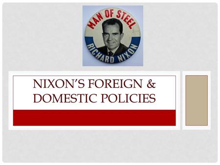 NIXON’S FOREIGN & DOMESTIC POLICIES. FOREIGN POLICY TRIUMPHS “I’ve always thought this county could run itself domestically without a president” – Nixon.