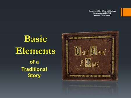 Basic Elements of a Traditional Story Property of Mr. Cleon M. McLean Department of English Ontario High School.