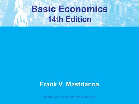 Basic Economics 14th Edition Frank V. Mastrianna Copyright (c) 2007 by Thomson South-Western. All rights reserved.