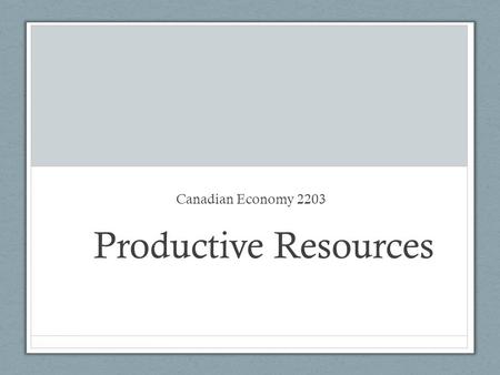 Productive Resources Canadian Economy 2203. What are productive resources? Anything that can be used to create or manufacture valuable goods or services.