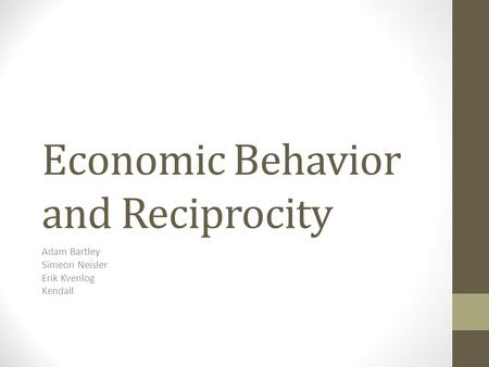 Economic Behavior and Reciprocity Adam Bartley Simeon Neisler Erik Kvenlog Kendall.