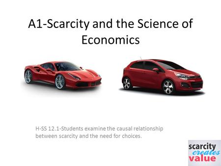 A1-Scarcity and the Science of Economics H-SS 12.1-Students examine the causal relationship between scarcity and the need for choices.