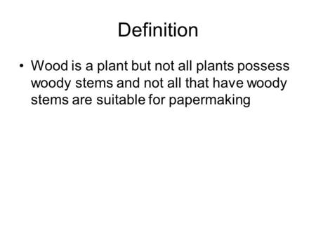 Definition Wood is a plant but not all plants possess woody stems and not all that have woody stems are suitable for papermaking.