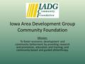 Iowa Area Development Group Community Foundation Mission: To foster economic development and community betterment by providing research and promotion,