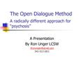 The Open Dialogue Method A radically different approach for “psychosis” A Presentation By Ron Unger LCSW 541-513-1811.