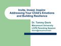 Invite, Invest, Inspire: Addressing Your Child’s Emotions and Building Resilience Dr. Tammy Davis Marymount University LCPS Parenting Session