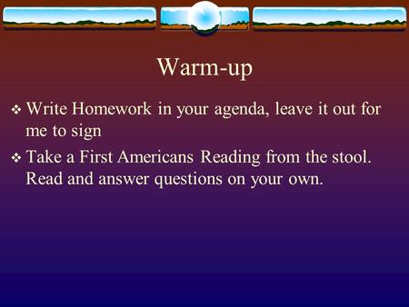 Warm-up  Write Homework in your agenda, leave it out for me to sign  Take a First Americans Reading from the stool. Read and answer questions on your.