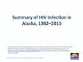 Summary of HIV Infection in Alaska, 1982–2015 Prepared by the State of Alaska Department of Health and Social Services, Division of Public Health, HIV/STD.