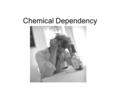 Chemical Dependency. Tolerance: Needing more and more to get the same feeling or “high”. In order for someone to be addicted there must be evidence of.