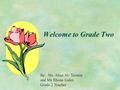 Welcome to Grade Two By: Ms. Aliaa Al- Temimi and Ms Rhona Gales Grade 2 Teacher.