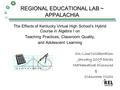 REGIONAL EDUCATIONAL LAB ~ APPALACHIA The Effects of Kentucky Virtual High School’s Hybrid Course in Algebra I on Teaching Practices, Classroom Quality,