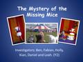 The Mystery of the Missing Mice Investigators: Ben, Fabian, Holly, Kian, Daniel and Leah. (Y2)