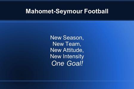 Mahomet-Seymour Football New Season, New Team, New Attitude, New Intensity One Goal!