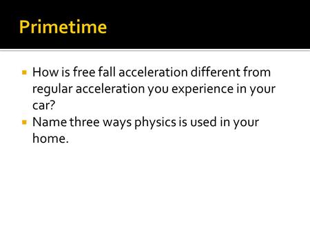  How is free fall acceleration different from regular acceleration you experience in your car?  Name three ways physics is used in your home.