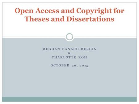 MEGHAN BANACH BERGIN & CHARLOTTE ROH OCTOBER 20, 2015 Open Access and Copyright for Theses and Dissertations.