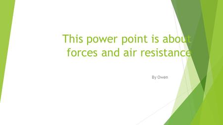 This power point is about forces and air resistance By Owen.