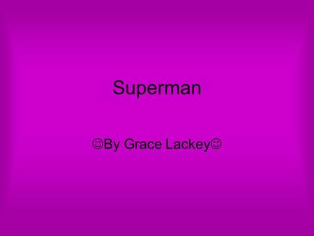 Superman By Grace Lackey. JOBS Superman’s job is to save the world from the bad things that can happen.