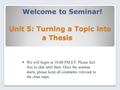 Unit 5: Turning a Topic into a Thesis Welcome to Seminar!  We will begin at 10:00 PM ET. Please feel free to chat until then. Once the seminar starts,