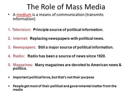 The Role of Mass Media A medium is a means of communication (transmits information) 1. Television: Principle source of political information. 2. Internet: