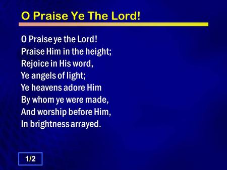 O Praise Ye The Lord! O Praise ye the Lord! Praise Him in the height; Rejoice in His word, Ye angels of light; Ye heavens adore Him By whom ye were made,