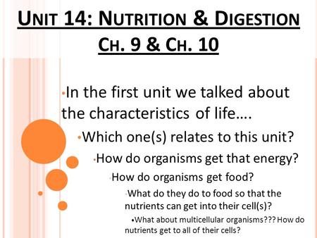 U NIT 14: N UTRITION & D IGESTION C H. 9 & C H. 10 In the first unit we talked about the characteristics of life…. Which one(s) relates to this unit? How.