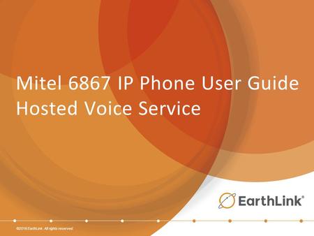 ©2016 EarthLink. All rights reserved. Mitel 6867 IP Phone User Guide Hosted Voice Service.