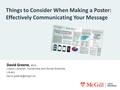 Things to Consider When Making a Poster: Effectively Communicating Your Message David Greene, MLIS Liason Librarian, Humanities and Social Sciences Library.