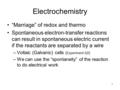 Electrochemistry “Marriage” of redox and thermo Spontaneous electron-transfer reactions can result in spontaneous electric current if the reactants are.