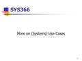 1 SYS366 More on (Systems) Use Cases. 2 Identifying Actors and Systems Use Cases Requirements Gathering Need to find out what the user requires in the.