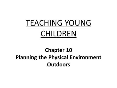 TEACHING YOUNG CHILDREN Chapter 10 Planning the Physical Environment Outdoors.