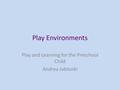 Play Environments Play and Learning for the Preschool Child Andrea Jablonki.