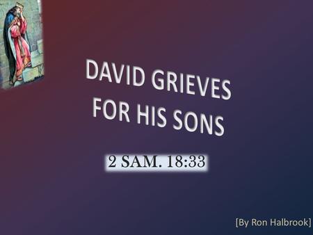 2 SAM. 18:33 [By Ron Halbrook]. Introduction 1. 2 Sam. 18:33 David buried 3 sons: he would have died in their place if possible 33 And the king was much.