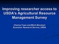 Improving researcher access to USDA’s Agricultural Resource Management Survey Charles Towe and Mitch Morehart Economic Research Service, USDA.