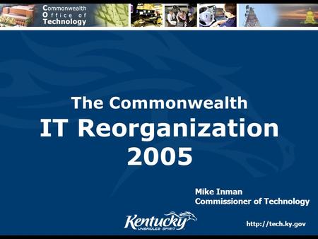 The Commonwealth IT Reorganization 2005 Mike Inman Commissioner of Technology.