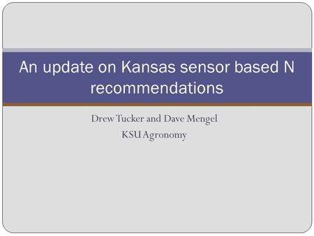 Drew Tucker and Dave Mengel KSU Agronomy An update on Kansas sensor based N recommendations.