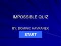 IMPOSSIBLE QUIZ BY: DOMINIC HAVRANEK START. Dial 911.