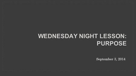 September 3, 2014 WEDNESDAY NIGHT LESSON: PURPOSE.