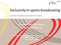 Exclusivity in sports broadcasting Some media economic notes Tom Evens (IBBT-MICT-UGent) E: Association for the Study of Sport and the.