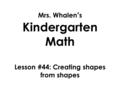 Mrs. Whalen’s Kindergarten Math Lesson #44: Creating shapes from shapes.