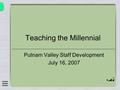 Teaching the Millennial Putnam Valley Staff Development July 16, 2007.