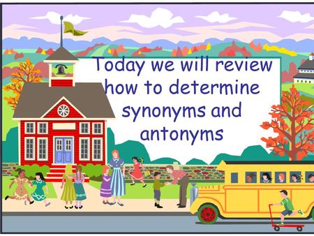 Today we will review how to determine synonyms and antonyms.