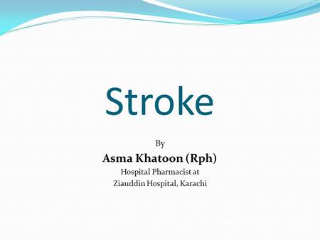 Stroke By Asma Khatoon (Rph) Hospital Pharmacist at Ziauddin Hospital, Karachi.