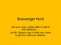 Scavenger Hunt Use your copy / paste skills to add to this slideshow…. Let Mr. Stevens see it when your done to get the credit you deserve.