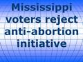 Mississippi voters reject anti-abortion initiative.