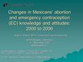 Changes in Mexicans' abortion and emergency contraception (EC) knowledge and attitudes: 2000 to 2006 (Co-investigators: Sandra G. Garcia, ScD 1, Claudia.