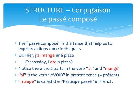  The “passé composé” is the tense that help us to express actions done in the past.  Ex: Hier, j’ai mangé une pizza  (Yesterday, I ate a pizza)  Notice.